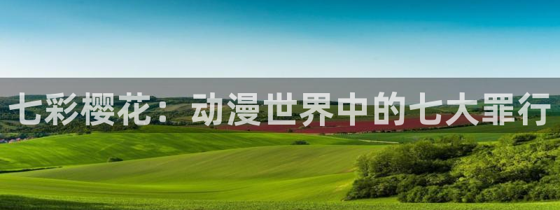 omofun 动漫在线观看免费全集：七彩樱花：动漫世界中的七大罪行