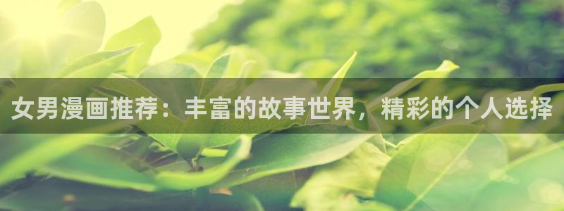 omofun中文官网：女男漫画推荐：丰富的故事世界，精彩的个人选择