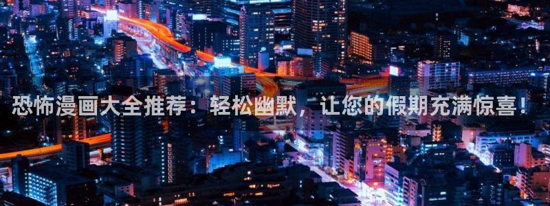 omofun官方网站app下载：恐怖漫画大全推荐：轻松幽默，让您的假期充满惊喜！