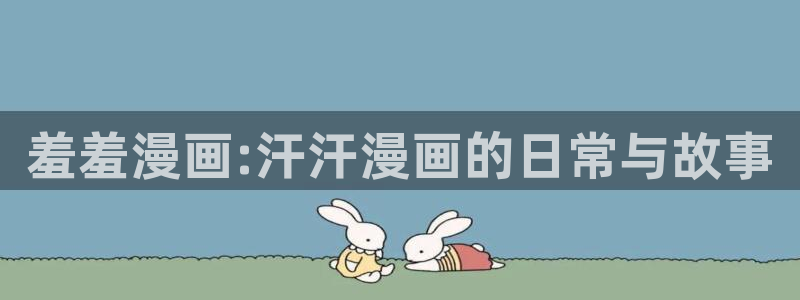 omofun动漫官网在线看：羞羞漫画:汗汗漫画的日常与故事