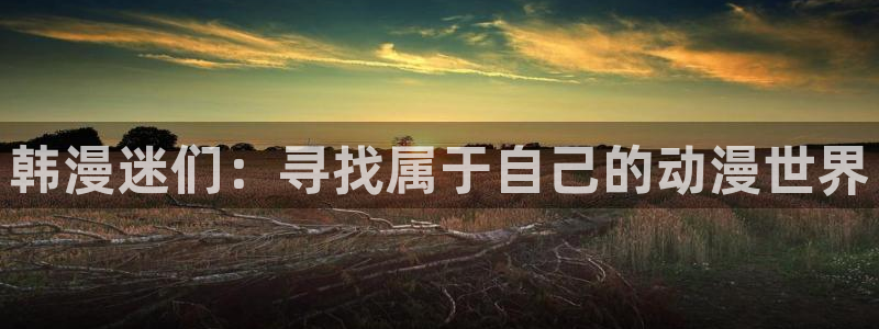 omofun动漫官网下载ios：韩漫迷们：寻找属于自己的动漫世界
