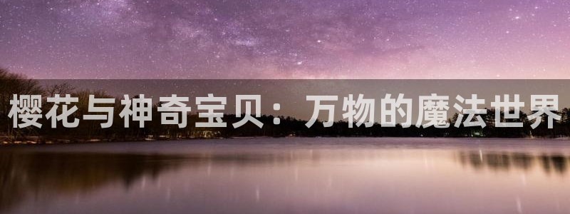 omofunapp官网：樱花与神奇宝贝：万物的魔法世界