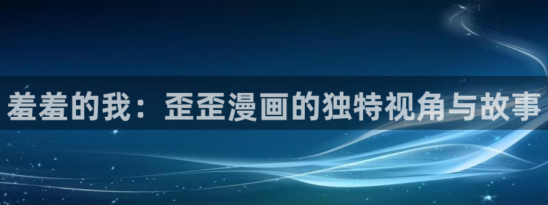 omofun.cn：羞羞的我：歪歪漫画的独特视角与故事