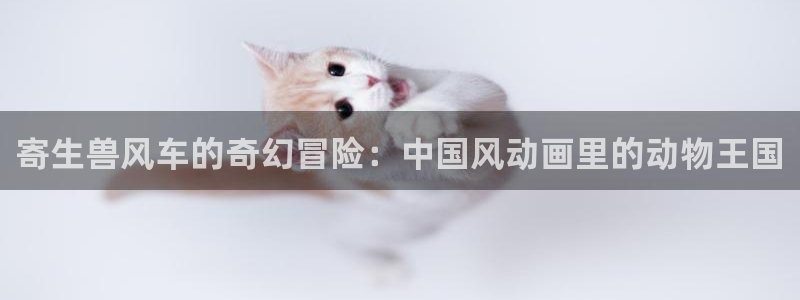 omofun动漫官网下载：寄生兽风车的奇幻冒险：中国风动画里的动物王国