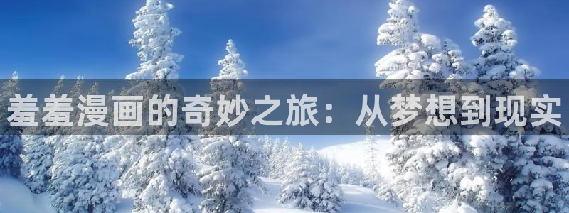 囧次元下载最新版：羞羞漫画的奇妙之旅：从梦想到现实