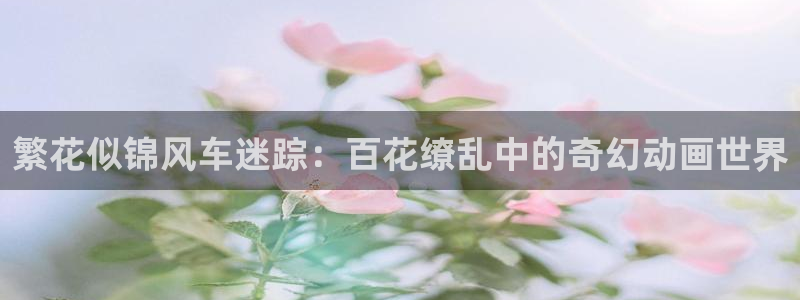 omofun动漫动画：繁花似锦风车迷踪：百花缭乱中的奇幻动画世界