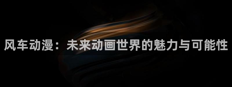 omofun网页版怎么没了：风车动漫：未来动画世界的魅力与可能性