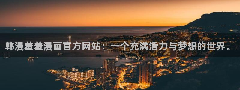 omofun网页版地址：韩漫羞羞漫画官方网站：一个充满活力与梦想的世界。