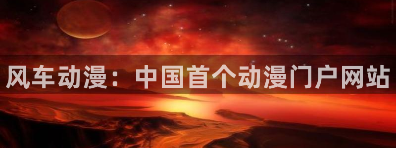 囧次元下载入口：风车动漫：中国首个动漫门户网站