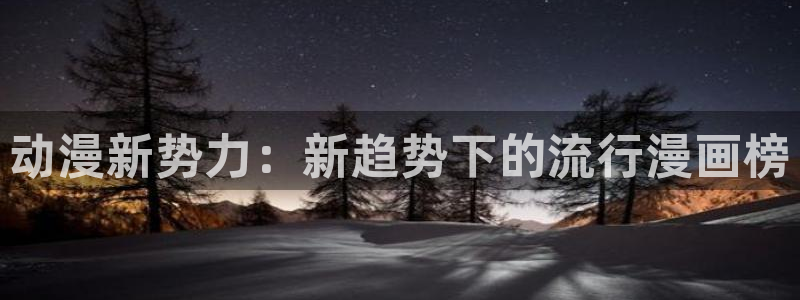 omofun动漫网官网：动漫新势力：新趋势下的流行漫画榜